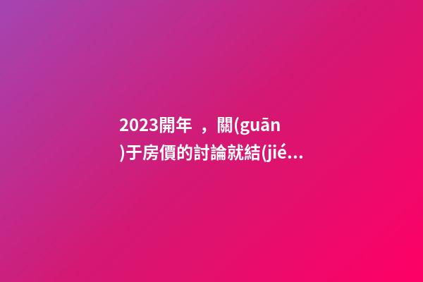 2023開年，關(guān)于房價的討論就結(jié)束了